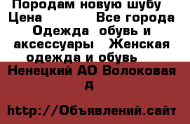 Породам новую шубу › Цена ­ 3 000 - Все города Одежда, обувь и аксессуары » Женская одежда и обувь   . Ненецкий АО,Волоковая д.